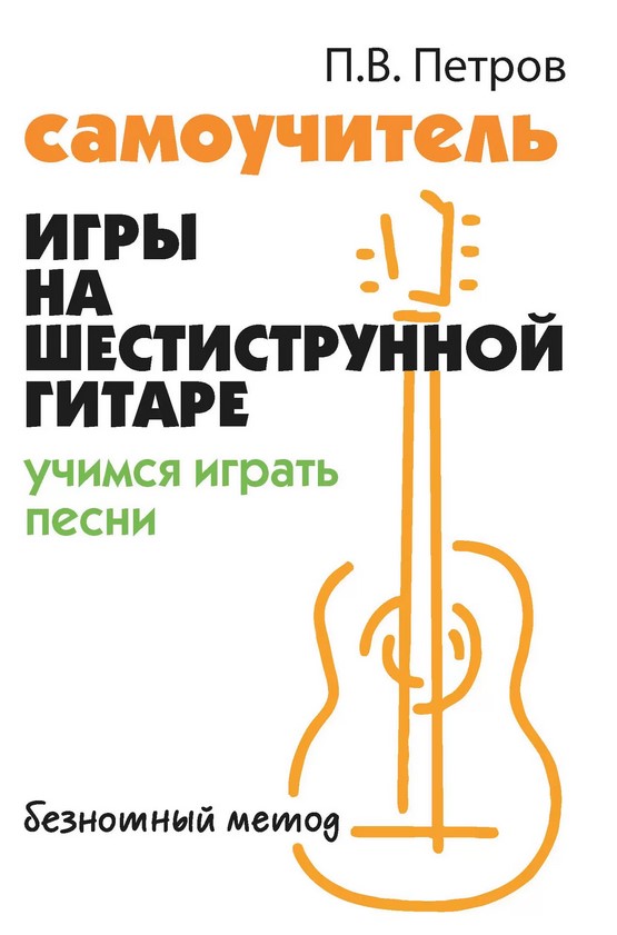 Петров П. Самоучитель игры на шестиструнной гитаре. Учимся играть песни, издательство "Феникс"